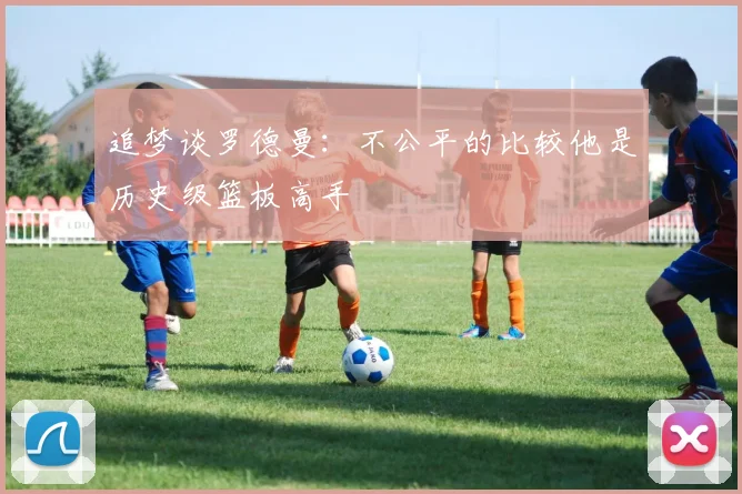 追梦谈罗德曼：不公平的比较他是历史级篮板高手