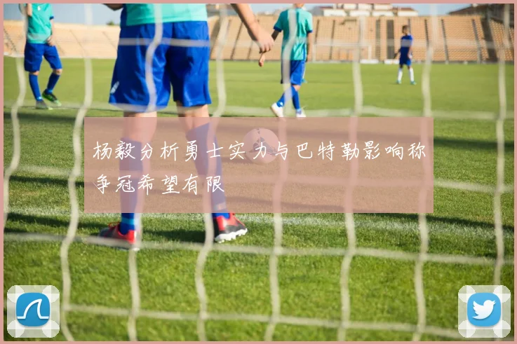杨毅分析勇士实力与巴特勒影响称争冠希望有限