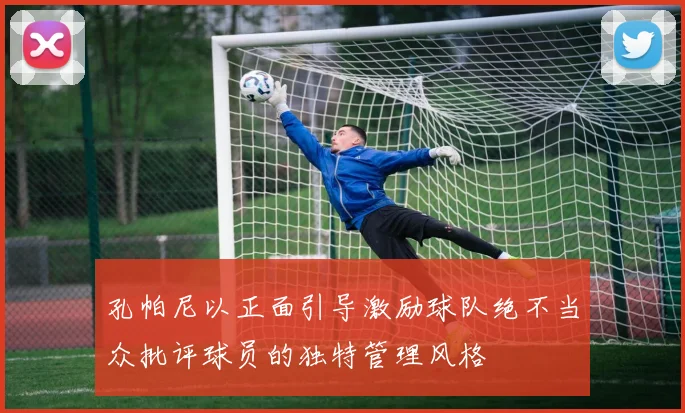 孔帕尼以正面引导激励球队绝不当众批评球员的独特管理风格