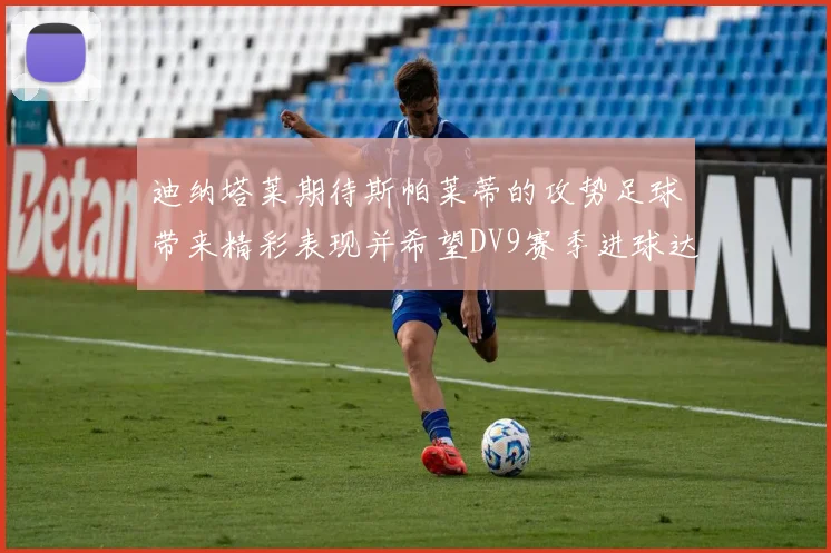 迪纳塔莱期待斯帕莱蒂的攻势足球带来精彩表现并希望DV9赛季进球达到20个