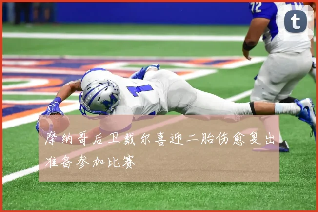摩纳哥后卫戴尔喜迎二胎伤愈复出准备参加比赛