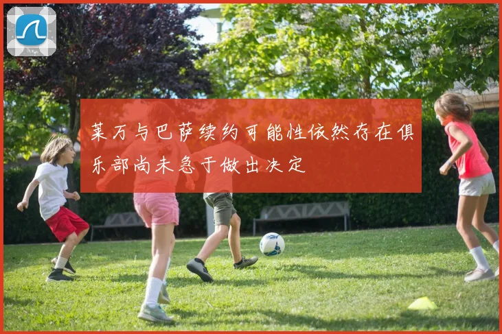 莱万与巴萨续约可能性依然存在俱乐部尚未急于做出决定
