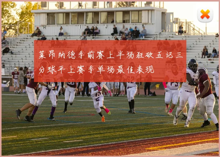 莱昂纳德季前赛上半场狂砍五记三分球平上赛季单场最佳表现